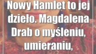 Nowy Hamlet to jej dzieło.  Magdalena Drab o myśleniu, umieraniu, niebyciu...