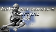 Getto Warszawskie - cierpienie, głód, śmierć