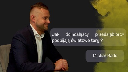 Michał Rado: Jak dolnośląscy przedsiębiorcy podbijają światowe targi?