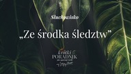 Słuchowisko #36 | Ze środka śledztw | Krótki poradnik jak ogarnąć życie [PODCAST]