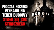 Podczas nocnego wypadu na teren budowy, stało się coś strasznego...