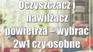 Oczyszczacz i nawilżacz powietrza  wybrać 2w1 czy osobne urządzenia?