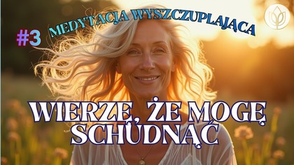  WIERZĘ, ŻE MOGĘ SCHUDNĄĆ - MEDYTACJA NA SCHUDNIĘCIE  Medytacja na Odchudzanie #3