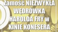Zamość: NIEZWYKŁA WĘDRÓWKA HAROLDA FRY w KINIE KONESERA