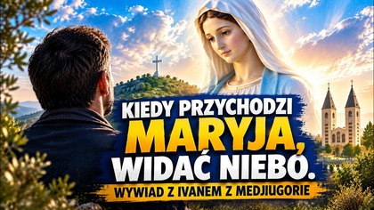 KIEDY PRZYCHODZI MARYJA, WIDAĆ NIEBO.  WYWIAD Z IVANEM Z MEDJUGORIE