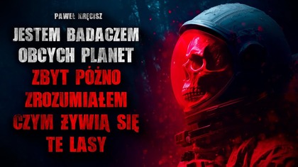 Jestem badaczem obcych planet.  Zbyt późno zrozumiałem czym żywią się te lasy...  - CreepyPasta