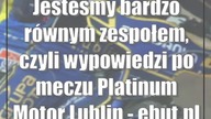 Jesteśmy bardzo równym zespołem, czyli wypowiedzi po meczu Platinum Motor Lublin - ...