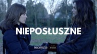 Nieposłuszne - między uczuciem, a wiarą - recenzja
