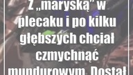 Z maryśką w plecaku i po kilku głębszych chciał czmychnąć mundurowym.  Dos...
