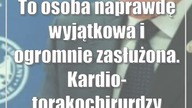 To osoba naprawdę wyjątkowa i ogromnie zasłużona.  Kardio-torakochirurdzy mają hon...