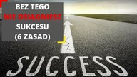 Bez TEGO nie osiągniesz SUKCESU (6 zasad)