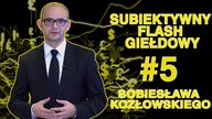Subiektywny Flash Giełdowy Sobiesława Kozłowskiego #5