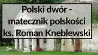 Polski dwór - matecznik polskości | ks.  Roman Kneblewski