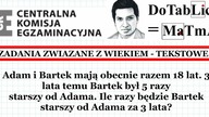 Adam i Bartek mają obecnie 18 lat 3 lata temu Bartek był 5 razy starszy od Adama . R