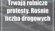 Trwają rolnicze protesty.  Rośnie liczba drogowych utrudnień
