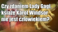 Czy zdaniem Lady Gagi, książę Karol Windsor nie jest człowiekiem?