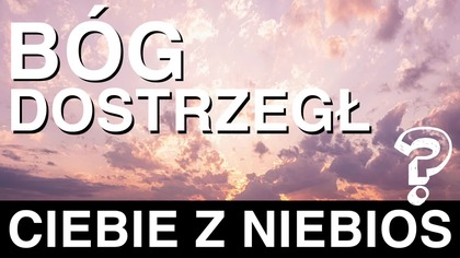 Bog dostrzegł Ciebie z niebios?