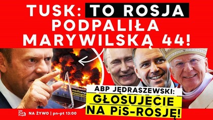Tusk: To Rosja podpaliła Marywilską 44! Abp Jędraszewski: głosujecie na PiS-Rosję! | IPP