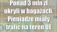 Ponad 3 mln zł ukryli w bagażach.  Pieniądze miały trafić na teren UE