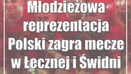 Młodzieżowa reprezentacja Polski zagra mecze w Łęcznej i Świdniku