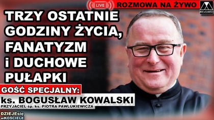 TRZY OSTATNIE GODZINY ŻYCIA, FANATYZM i PUŁAPKI DUCHOWE - ks.  Bogusław Kowalski /DZIEJEsię wKOŚCIELE