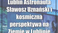 Lublin: Astronauta Sławosz Uznański i kosmiczna perspektywa na Ziemię w Lublinie