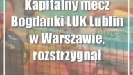 Kapitalny mecz Bogdanki LUK Lublin w Warszawie, rozstrzygnął dopiero złoty set