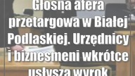 Głośna afera przetargowa w Białej Podlaskiej.  Urzędnicy i biznesmeni wkrótce usłyszą wyrok