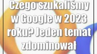 Czego szukaliśmy w Google w 2023 roku? Jeden temat zdominował ranking