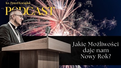 Jakie Możliwości daje nam Nowy Rok? | Ks.  Paweł Korupka | Podcast