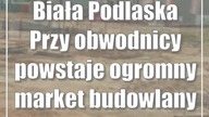Biała Podlaska: Przy obwodnicy powstaje ogromny market budowlany