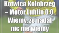 Kotwica Kołobrzeg  Motor Lublin 0:0.  Wiemy, że nadal nic nie wiemy