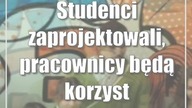 Studenci zaprojektowali, pracownicy będą korzystać