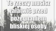Te rzeczy musisz załatwić przed pożegnaniem bliskiej osoby