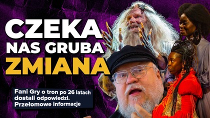 Nowy kanon Gry o Tron: George R. R.  Martin właśnie WSZYSTKO ZMIENIŁ