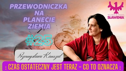 Przewodniczka Na Planecie Ziemia: #25 Czas Ostateczny Jest Teraz Co To Oznacza. 