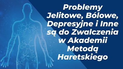 Problemy Jelitowe, Bólowe, Depresyjne i Inne są do Zwalczenia w Akademii Metodą Haretskiego