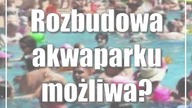 Rozbudowa akwaparku możliwa? Trwają analizy