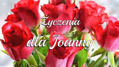 Życzenia dla Joanny!  Niech Dzień Imienin dziś Cię zauroczy! 