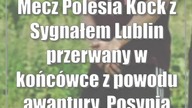 Mecz Polesia Kock z Sygnałem Lublin przerwany w końcówce z powodu awantury.  Posypią się kary?