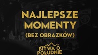NAJLEPSZE MOMENTY (BEZ OBRAZKÓW) / Bitwa o Południe 2019