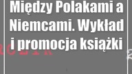 Między Polakami a Niemcami.  Wykład i promocja książki
