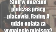 Ślub w muzeum podczas pracy placówki.  Radny: A gdzie opłata za wynajęcie miejsca?