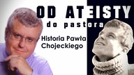 Od ateisty do pastora.  Historia Pawła Chojeckiego