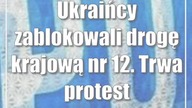 Ukraińcy zablokowali drogę krajową nr 12.  Trwa protest