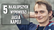 5 najgłupszych wypowiedzi Jasia Kapeli.