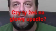 czy ty żeś Pan na głowę upadł.