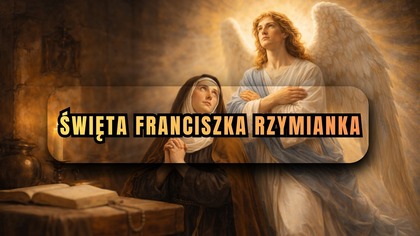Widziała swojego Anioła Stróża każdego dnia - święta Franciszka Rzymianka (9 marca)