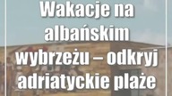 Wakacje na albańskim wybrzeżu  odkryj adriatyckie plaże Albanii