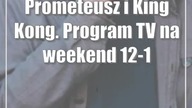 Prometeusz i King Kong.  Program TV na weekend 12-14 maja.  Jakie filmy warto zobaczyć?